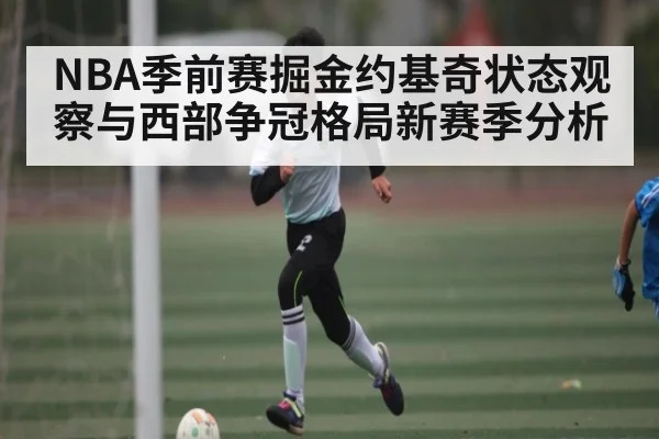 NBA季前赛掘金约基奇状态观察与西部争冠格局新赛季分析