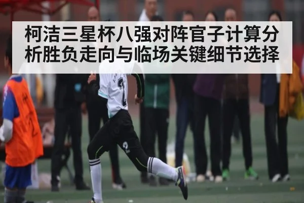 柯洁三星杯八强对阵官子计算分析胜负走向与临场关键细节选择