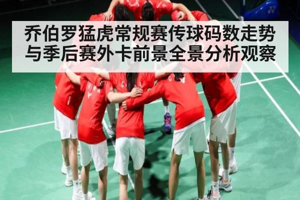 乔伯罗猛虎常规赛传球码数走势与季后赛外卡前景全景分析观察